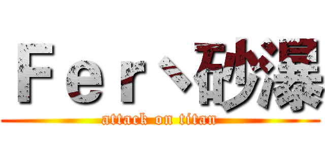 Ｆｅｒヽ砂瀑 (attack on titan)