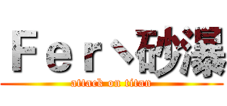 Ｆｅｒヽ砂瀑 (attack on titan)