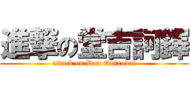 進撃の堂吉訶鐸 (attack on Don Quixodal)