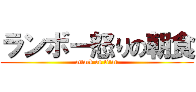 ランボー怒りの朝食 (attack on titan)