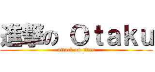 進撃の Ｏｔａｋｕ (attack on titan)