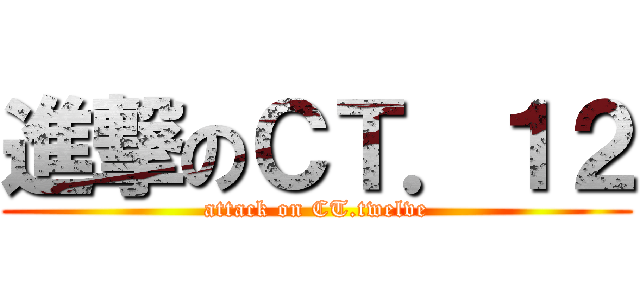 進撃のＣＴ．１２ (attack on CT.twelve)