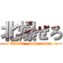 北爆ぜろ (Tatiki   omaemoda)