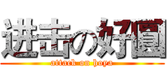 进击の好圓 (attack on hoya)