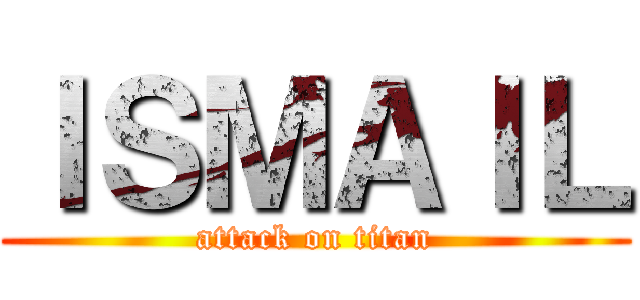 ＩＳＭＡＩＬ (attack on titan)