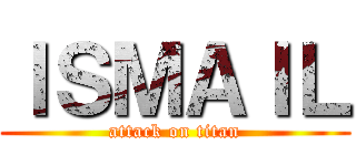 ＩＳＭＡＩＬ (attack on titan)