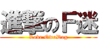 進撃のＦ迷 (Love OwoDog)
