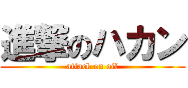 進撃のハカン (attack on oil)