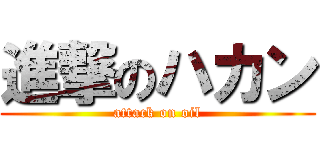 進撃のハカン (attack on oil)