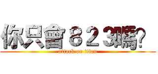 你只會８２３嗎？ (attack on titan)