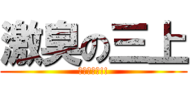 激臭の三上 (クサイーー!!)