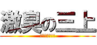 激臭の三上 (クサイーー!!)