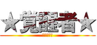 ★覚醒者★ (じょー！！)