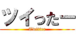 ツイったー (Twitter)