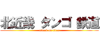 北近畿 タンゴ 鉄道 (attack on titan)