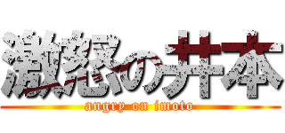 激怒の井本 (angry on imoto)