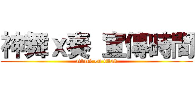 神舞ｘ奏 宣傳時間 (attack on titan)
