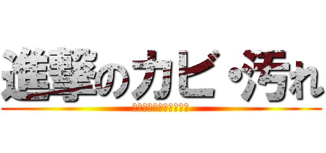 進撃のカビ・汚れ (根こそぎ駆逐してやる！)