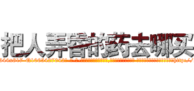 把人弄昏的药去哪买 (把人弄昏的药去哪买【电-话151x68344x817-Q1065427042元-吉-药-业】我们做的是长期生意,靠的是老客户长期支持 把人弄昏的药去哪买在发表了一篇http://sngk.net/u6vYN0

参考消息网我们做的是长期生意,靠的是老客户长期支持也许我们早该意识到，就连鲍勃·霍斯金斯（金球奖戏剧类电影男主角 
)