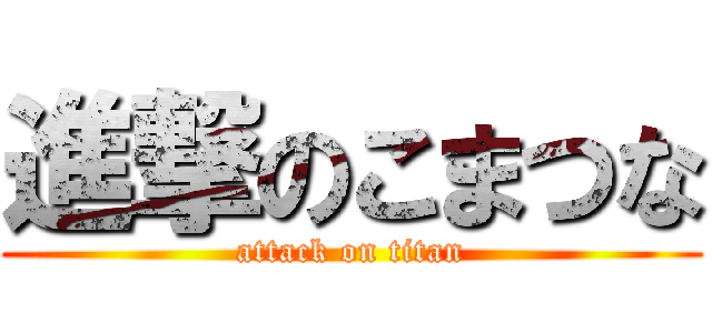 進撃のこまつな (attack on titan)