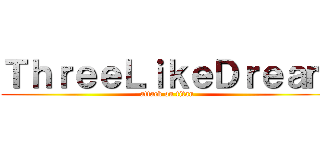 ＴｈｒｅｅＬｉｋｅＤｒｅａｍ (attack on titan)
