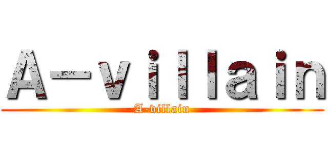 Ａ－ｖｉｌｌａｉｎ (A-villain)