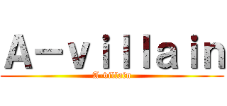 Ａ－ｖｉｌｌａｉｎ (A-villain)
