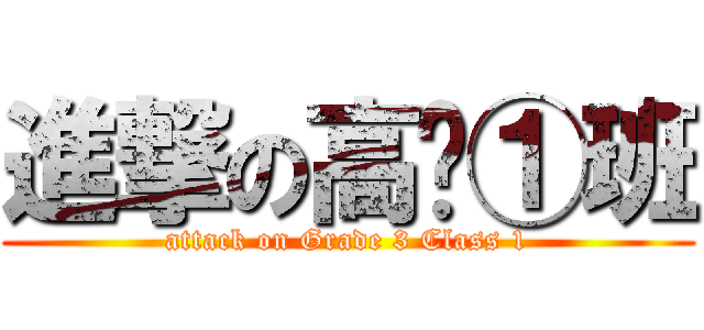 進撃の高叁①班 (attack on Grade 3 Class 1)