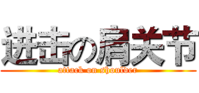 进击の肩关节 (attack on shoulder)