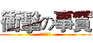 衝擊の事實 (嗚嗚嗚嗚嗚)