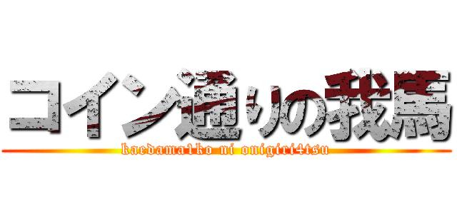 コイン通りの我馬 (kaedama1ko ni onigiri4tsu)