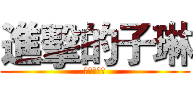 進擊的子琳 (無敵的女人)