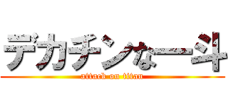 デカチンな一斗 (attack on titan)