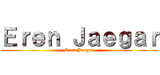 Ｅｒｅｎ Ｊａｅｇａｒ (Eren Jaegar)