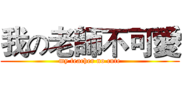 我の老師不可愛 (my teacher no cute)