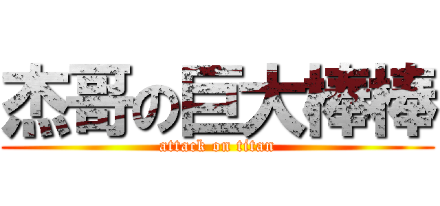 杰哥の巨大棒棒 (attack on titan)