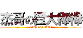 杰哥の巨大棒棒 (attack on titan)