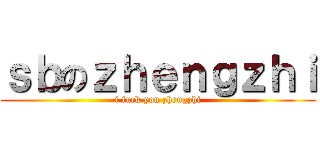 ｓｂのｚｈｅｎｇｚｈｉ (i fuck you zhengzhi)