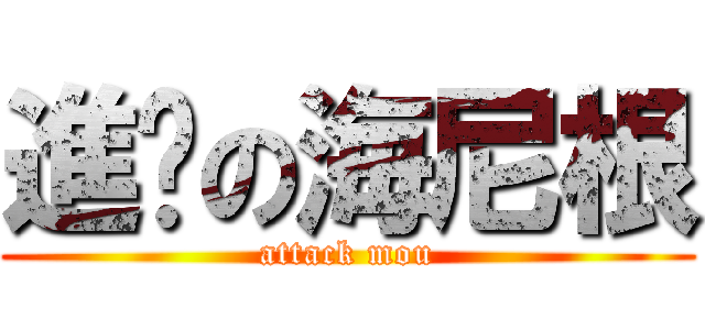 進擊の海尼根 (attack mou)