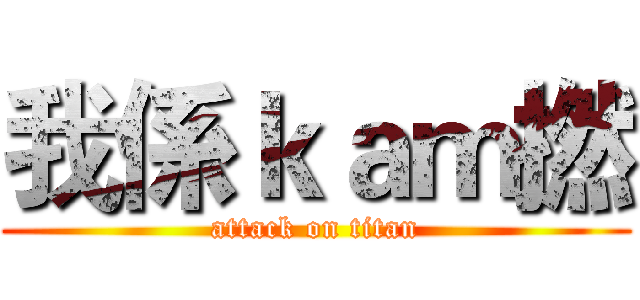我係ｋａｍ撚 (attack on titan)