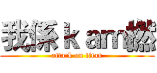我係ｋａｍ撚 (attack on titan)