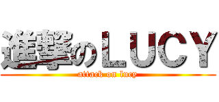 進撃のＬＵＣＹ (attack on lucy)