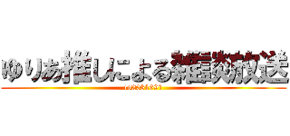 ゆりあ推しによる雑談放送 (co2081691)
