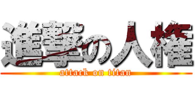 進撃の人権 (attack on titan)