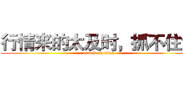 行情来的太及时，抓不住？ (attack on titan)