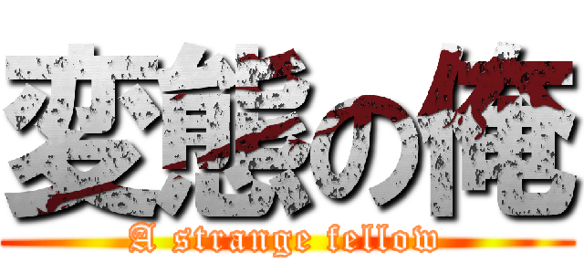 変態の俺 (A strange fellow)