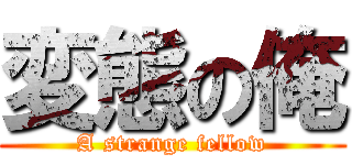 変態の俺 (A strange fellow)