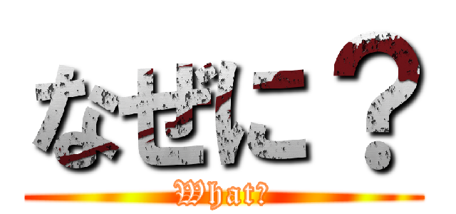 なぜに？ (What?)