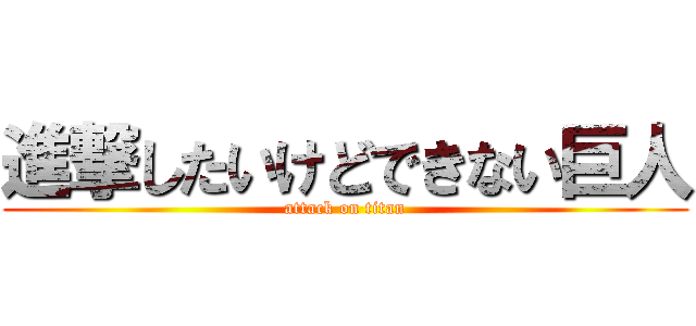 進撃したいけどできない巨人 (attack on titan)