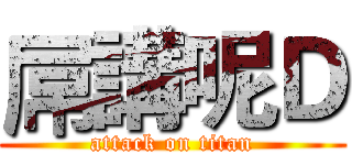 屌講呢Ｄ (attack on titan)